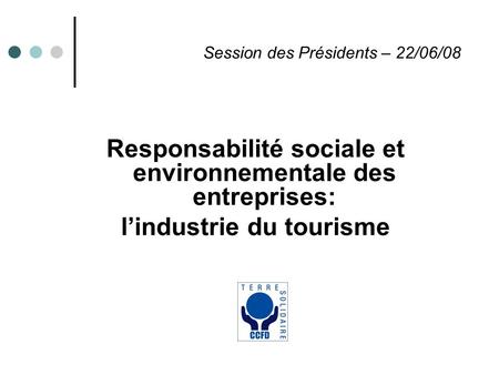 Session des Présidents – 22/06/08 Responsabilité sociale et environnementale des entreprises: l’industrie du tourisme.