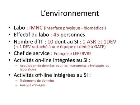 L’environnement Labo : IMNC (interface physique - biomédical) Effectif du labo : 45 personnes Nombre d’IT : 10 dont au SI : 1 ASR et 1DEV ( + 1 DEV rattaché.