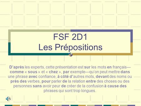 FSF 2D1 Les Prépositions D’après les experts, cette présentation est sur les mots en français—comme « sous » et « chez », par exemple—qu’on peut mettre.