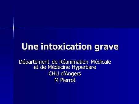 Une intoxication grave Département de Réanimation Médicale et de Médecine Hyperbare CHU d’Angers M Pierrot.