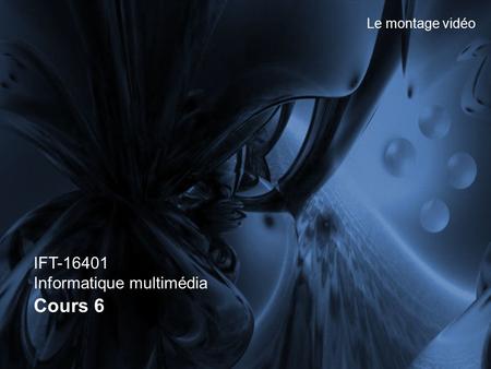 IFT-16401 Informatique multimédia Cours 6 Le montage vidéo.