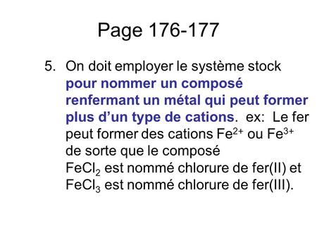 Page 176-177 On doit employer le système stock pour nommer un composé renfermant un métal qui peut former plus d’un type de cations. ex: Le fer peut.