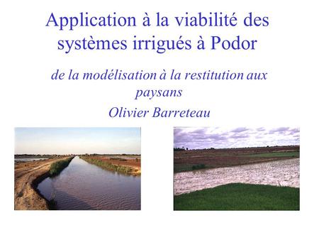 Application à la viabilité des systèmes irrigués à Podor de la modélisation à la restitution aux paysans Olivier Barreteau.