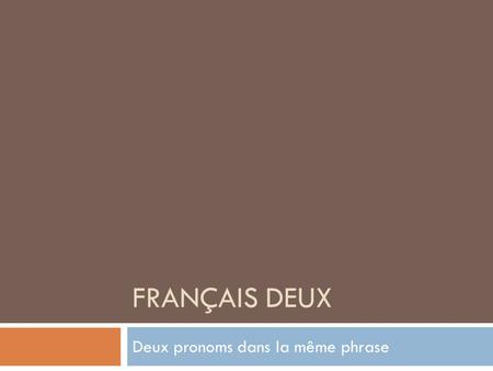 FRANÇAIS DEUX Deux pronoms dans la même phrase.  It is possible to use both a direct and an indirect object pronoun in the same sentence.