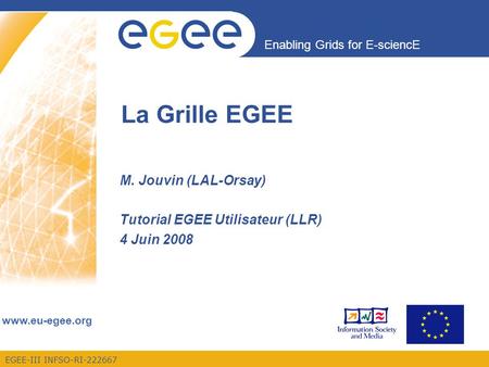 Enabling Grids for E-sciencE www.eu-egee.org EGEE-III INFSO-RI-222667 La Grille EGEE M. Jouvin (LAL-Orsay) Tutorial EGEE Utilisateur (LLR) 4 Juin 2008.
