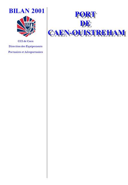 BILAN 2001 CCI de Caen Direction des Equipements Portuaires et Aéroportuaires PORT DE CAEN-OUISTREHAM PORT DE CAEN-OUISTREHAM.
