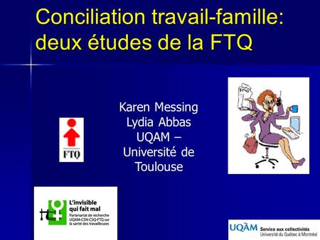 Conciliation travail-famille: deux études de la FTQ Karen Messing Lydia Abbas UQAM – Université de Toulouse.
