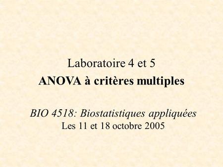 BIO 4518: Biostatistiques appliquées Les 11 et 18 octobre 2005 Laboratoire 4 et 5 ANOVA à critères multiples.