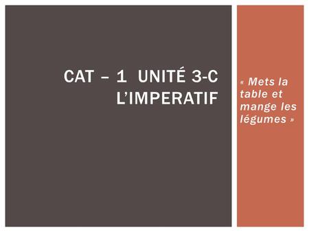 « Mets la table et mange les légumes » CAT – 1 UNITÉ 3-C L’IMPERATIF.