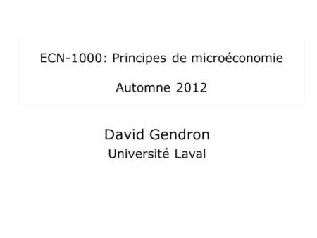 ECN-1000: Principes de microéconomie Automne 2012 David Gendron Université Laval.