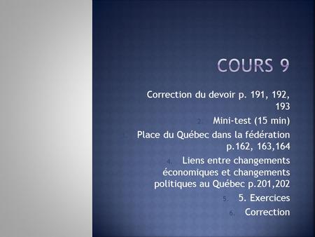 1. Correction du devoir p. 191, 192, 193 2. Mini-test (15 min) 3. Place du Québec dans la fédération p.162, 163,164 4. Liens entre changements économiques.