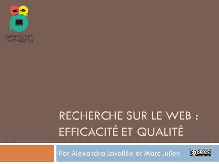 RECHERCHE SUR LE WEB : EFFICACITÉ ET QUALITÉ Par Alexandra Lavallée et Marc Julien.