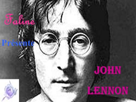 Faline Présente John Lennon John Lennon naît le 9 octobre 1940 à Liverpool… Il ne verra son père avant 1945. Au divorce de ses parents, Lennon habite.