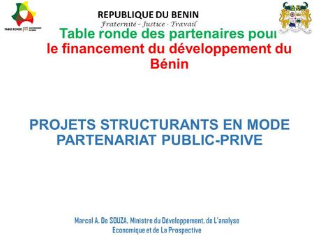 Table ronde des partenaires pour le financement du développement du Bénin REPUBLIQUE DU BENIN Fraternité – Justice - Travail PROJETS STRUCTURANTS EN MODE.