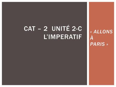 « ALLONS À PARIS » CAT – 2 UNITÉ 2-C L’IMPERATIF.
