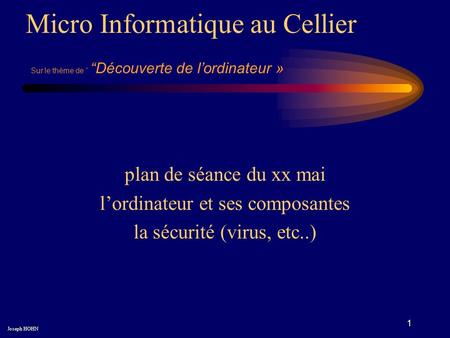1 plan de séance du xx mai l’ordinateur et ses composantes la sécurité (virus, etc..) Micro Informatique au Cellier Joseph HOHN Sur le thème de “ “Découverte.