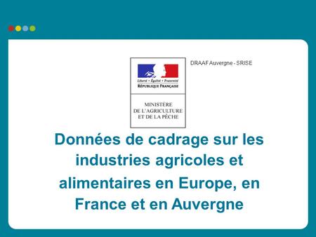 Données de cadrage sur les industries agricoles et alimentaires en Europe, en France et en Auvergne DRAAF Auvergne - SRISE.