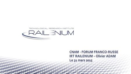 CNAM - FORUM FRANCO-RUSSE IRT RAILENIUM – Olivier ADAM Le 31 mars 2015
