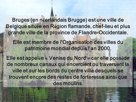 Bruges (en n é erlandais Brugge) est une ville de Belgique situ é e en R é gion flamande, chef-lieu et plus grande ville de la province de Flandre-Occidentale.