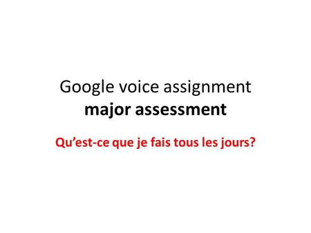Google voice assignment major assessment Qu’est-ce que je fais tous les jours?
