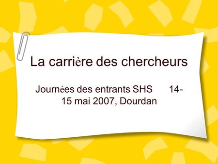 La carri è re des chercheurs Journ é es des entrants SHS 14- 15 mai 2007, Dourdan.