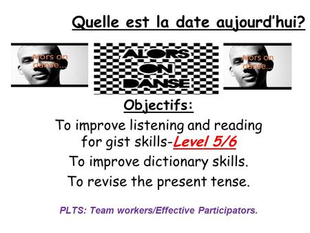 Quelle est la date aujourd’hui? Objectifs: To improve listening and reading for gist skills-Level 5/6 To improve dictionary skills. To revise the present.