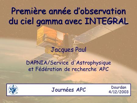 Première année d’observation du ciel gamma avec INTEGRAL Jacques Paul DAPNIA/Service d'Astrophysique et Fédération de recherche APC Journées APC Dourdan.