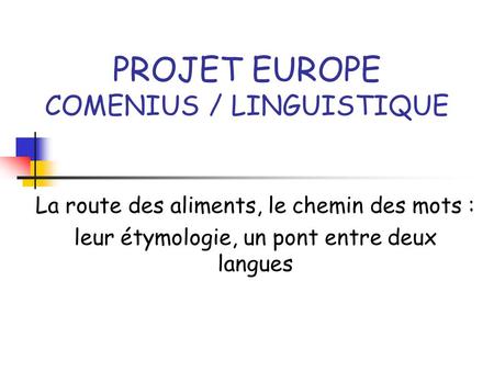 PROJET EUROPE COMENIUS / LINGUISTIQUE La route des aliments, le chemin des mots : leur étymologie, un pont entre deux langues.