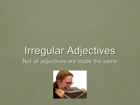 Irregular Adjectives Not all adjectives are made the same.