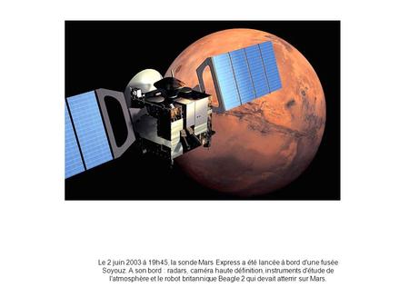 Le 2 juin 2003 à 19h45, la sonde Mars Express a été lancée à bord d'une fusée Soyouz. A son bord : radars, caméra haute définition, instruments d'étude.