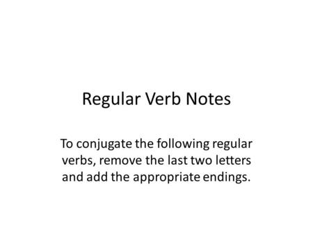 Regular Verb Notes To conjugate the following regular verbs, remove the last two letters and add the appropriate endings.