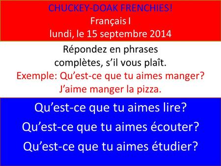 CHUCKEY-DOAK FRENCHIES! Français I lundi, le 15 septembre 2014 Qu’est-ce que tu aimes lire? Qu’est-ce que tu aimes écouter? Qu’est-ce que tu aimes étudier?