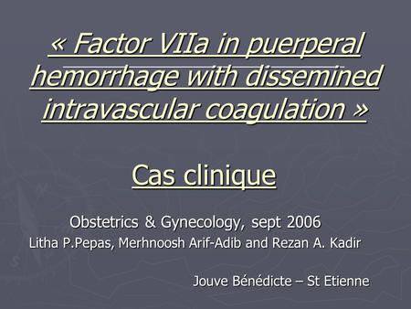 « Factor VIIa in puerperal hemorrhage with dissemined intravascular coagulation » Cas clinique Obstetrics & Gynecology, sept 2006 Litha P.Pepas, Merhnoosh.