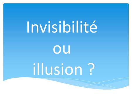 Invisibilité ou illusion ? Que pouvons nous voir ? Est ce la réalité ?