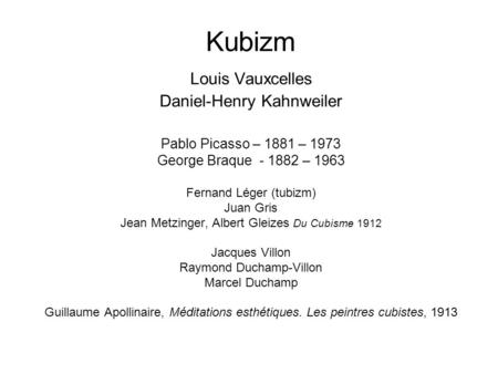 Kubizm Louis Vauxcelles Daniel-Henry Kahnweiler Pablo Picasso – 1881 – 1973 George Braque - 1882 – 1963 Fernand Léger (tubizm) Juan Gris Jean Metzinger,