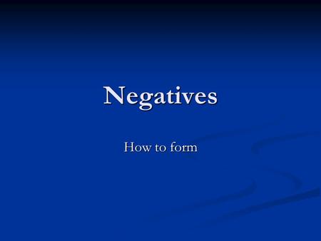Negatives How to form. Ne……… pas Not Ne……… pas Not Ne……… plus No longer, no more Ne……… plus No longer, no more Ne……… jamais Never Ne……… jamais Never Ne………