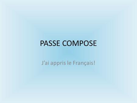 PASSE COMPOSE J’ai appris le Français!. When to use it A fact which happened in the past An event which ended at a specific moment An event which occurred.