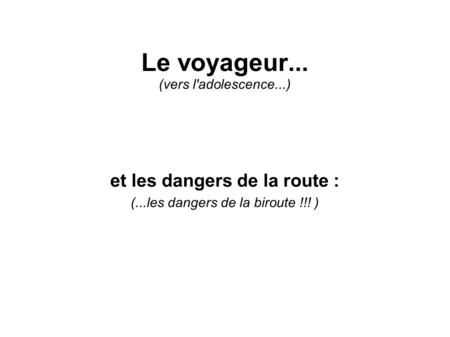 Le voyageur... (vers l'adolescence...) et les dangers de la route : (...les dangers de la biroute !!! )