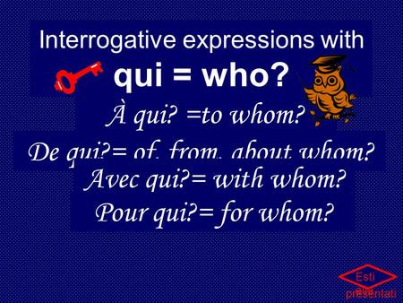 Interrogative expressions with qui = who? À qui? =to whom? De qui?= of, from, about whom? Avec qui?= with whom? Pour qui?= for whom? Esti elle presentati.