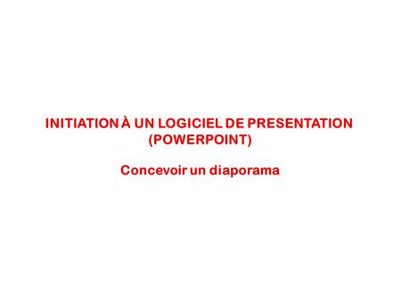 INITIATION À UN LOGICIEL DE PRESENTATION (POWERPOINT) Concevoir un diaporama.