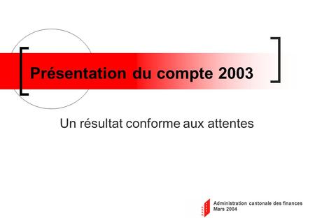 Administration cantonale des finances Mars 2004 Présentation du compte 2003 Un résultat conforme aux attentes.