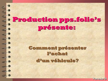 Peneke ® Production pps.folie’s présente: Comment présenter l’achat d’un véhicule? Peneke ®