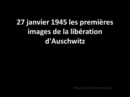 27 janvier 1945 les premières images de la libération d'Auschwitz