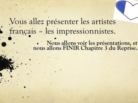 Vous allez présenter les artistes français – les impressionnistes. Nous allons voir les présentations, et nous allons FINIR Chapitre 3 du Reprise.