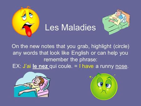 Les Maladies On the new notes that you grab, highlight (circle) any words that look like English or can help you remember the phrase: EX: J’ai le nez.