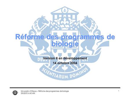 Université d’Ottawa – Réforme des programmes de biologie 5/8/2015 4:45 AM 1 Réforme des programmes de biologie Version 6 en développement 14 octobre 2004.