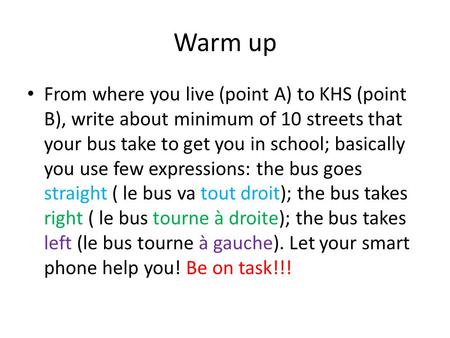Warm up From where you live (point A) to KHS (point B), write about minimum of 10 streets that your bus take to get you in school; basically you use few.