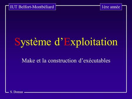 S. Domas Système d’Exploitation Make et la construction d’exécutables 1ère annéeIUT Belfort-Montbéliard.