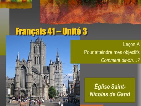 Français 41 – Unité 3 Leçon A Pour atteindre mes objectifs Comment dit-on…? Église Saint- Nicolas de Gand.