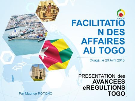 FACILITATIO N DES AFFAIRES AU TOGO Ouaga, le 20 Avril 2015 PRESENTATION des AVANCEES eREGULTIONS TOGO 1 Par Maurice POTCHO.